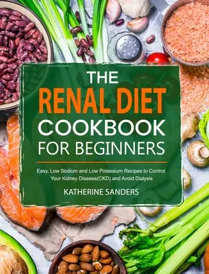 El Libro de Cocina de la Dieta Renal para Principiantes: Recetas fáciles, bajas en sodio y potasio para controlar su enfermedad renal(ERC) y evitar la diálisis - The Renal Diet Cookbook for Beginners: Easy, Low Sodium and Low Potassium Recipes to Control Your Kidney Disease(CKD) and Avoid Dialysis