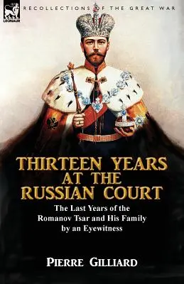 Trece años en la corte rusa: los últimos años del zar Romanov y su familia por un testigo ocular - Thirteen Years at the Russian Court: the Last Years of the Romanov Tsar and His Family by an Eyewitness