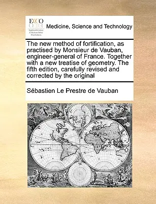 El nuevo método de fortificación, practicado por Monsieur de Vauban, ingeniero general de Francia. Junto con un nuevo tratado de geometría. quinta ed. - The New Method of Fortification, as Practised by Monsieur de Vauban, Engineer-General of France. Together with a New Treatise of Geometry. the Fifth E