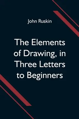 Los elementos del dibujo, en tres cartas para principiantes - The Elements of Drawing, in Three Letters to Beginners