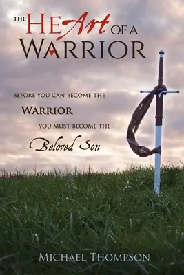 El corazón de un guerrero: Antes de convertirte en guerrero debes convertirte en el hijo amado - The Heart of a Warrior: Before You Can Become the Warrior You Must Become the Beloved Son