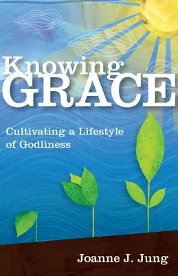 Conocer la gracia: Cultivar un estilo de vida piadoso - Knowing Grace: Cultivating a Lifestyle of Godliness