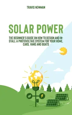 Energía solar: Guía para principiantes sobre cómo diseñar e instalar un sistema fotovoltaico para su casa, coches, furgonetas y barcos. - Solar Power: The beginner's guide on how to design and install a photovoltaic system for your home, cars, vans and boats