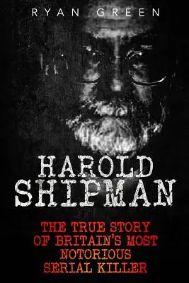 Harold Shipman: La verdadera historia del asesino en serie más famoso de Gran Bretaña - Harold Shipman: The True Story of Britain's Most Notorious Serial Killer