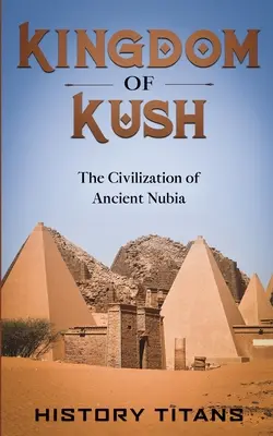 El reino de Kush: La civilización de la antigua Nubia - Kingdom of Kush: The Civilization of Ancient Nubia