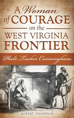 Una mujer de coraje en la frontera de Virginia Occidental: Phebe Tucker Cunningham - A Woman of Courage on the West Virginia Frontier: Phebe Tucker Cunningham