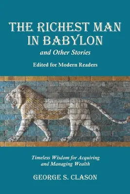 El hombre más rico de Babilonia y otras historias, editadas para lectores modernos: Sabiduría intemporal para adquirir y administrar la riqueza - The Richest Man in Babylon and Other Stories, Edited for Modern Readers: Timeless Wisdom for Acquiring and Managing Wealth