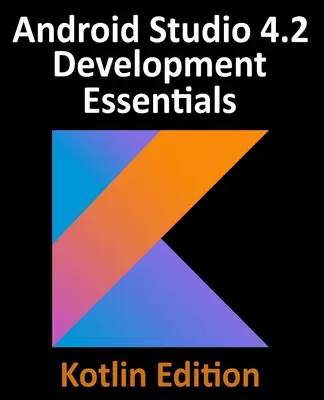 Fundamentos de desarrollo de Android Studio 4.2 - Edición Kotlin: Desarrollo de aplicaciones Android con Android Studio 4.2, Kotlin y Android Jetpack - Android Studio 4.2 Development Essentials - Kotlin Edition: Developing Android Apps Using Android Studio 4.2, Kotlin and Android Jetpack