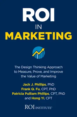 Roi in Marketing: El enfoque del pensamiento de diseño para medir, demostrar y mejorar el valor del marketing - Roi in Marketing: The Design Thinking Approach to Measure, Prove, and Improve the Value of Marketing