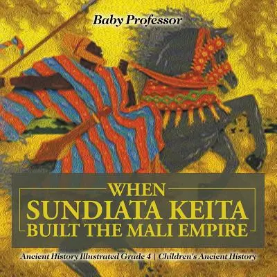 Cuando Sundiata Keita construyó el Imperio Malí - Historia Antigua Ilustrada Grado 4 - Historia Antigua Infantil - When Sundiata Keita Built the Mali Empire - Ancient History Illustrated Grade 4 - Children's Ancient History