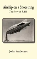 Airship on a Shoestring: la historia de R 100 - Airship on a Shoestring the Story of R 100