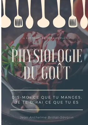 Physiologie du got: Dis-moi ce que tu manges, je te dirai ce que tu es: tude scientifique (et drolatique) de la gastronomie franaise