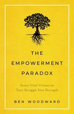 La paradoja del empoderamiento: siete virtudes vitales para convertir la lucha en fortaleza - The Empowerment Paradox: Seven Vital Virtues to Turn Struggle Into Strength