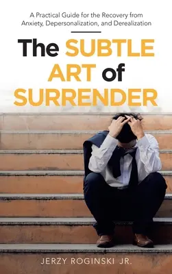 El sutil arte de la entrega: Guía práctica para la recuperación de la ansiedad, la despersonalización y la desrealización - The Subtle Art of Surrender: A Practical Guide for the Recovery from Anxiety, Depersonalization, and Derealization