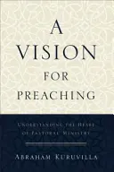 Una visión para la predicación: comprender el corazón del ministerio pastoral - A Vision for Preaching: Understanding the Heart of Pastoral Ministry