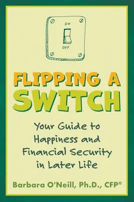 Dale al interruptor: Su guía hacia la felicidad y la seguridad económica en la vejez - Flipping a Switch: Your Guide to Happiness and Financial Security in Later Life