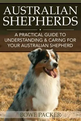 Pastores australianos: Guía práctica para entender y cuidar a su pastor australiano - Australian Shepherds: A Practical Guide to Understanding & Caring for Your Australian Shepherd