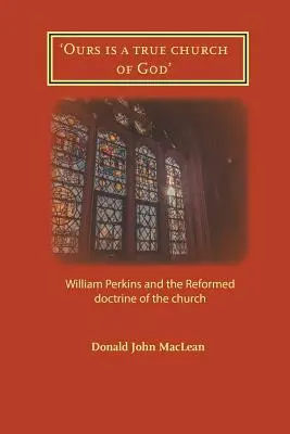 La nuestra es una verdadera iglesia de Dios': William Perkins y la doctrina reformada de la Iglesia - 'Ours is a true church of God': William Perkins and the Reformed doctrine of the church
