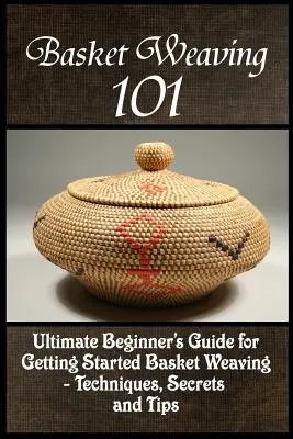 Basket Weaving 101: La guía definitiva para iniciarse en la cestería - Técnicas, secretos y consejos - Basket Weaving 101: The Ultimate Beginner's Guide For Getting Started Basket Weaving - Techniques, Secrets And Tips