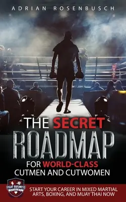 La hoja de ruta secreta para cortadores y cortadoras de clase mundial: Comienza tu carrera en Artes Marciales Mixtas, Boxeo y Muay Thai ¡Ahora! - The Secret Roadmap for World-Class Cutmen and Cutwomen: Start Your Career in Mixed Martial Arts, Boxing, And Muay Thai Now!