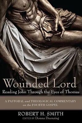 El Señor Herido: Leer a Juan con los ojos de Tomás: Un comentario pastoral y teológico sobre el Cuarto Evangelio - Wounded Lord: Reading John Through the Eyes of Thomas: A Pastoral and Theological Commentary on the Fourth Gospel