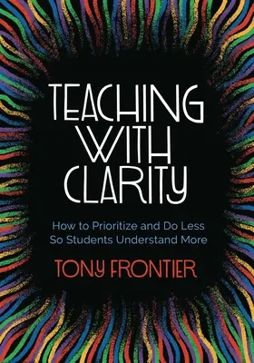 Enseñar con claridad: Cómo priorizar y hacer menos para que los estudiantes entiendan más - Teaching with Clarity: How to Prioritize and Do Less So Students Understand More