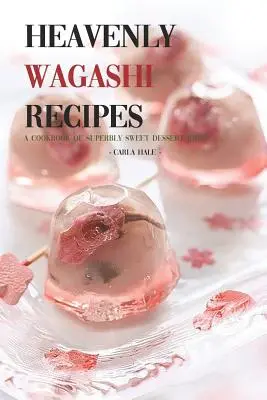 Recetas Wagashi Celestiales: Un libro de recetas de postres superdulces - Heavenly Wagashi Recipes: A Cookbook of Superbly Sweet Dessert Ideas!