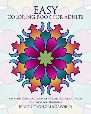 Libro de colorear para adultos: Un libro para colorear de 40 mandalas básicos, sencillos y atrevidos para principiantes - Easy Coloring Book For Adults: An Adult Coloring Book of 40 Basic, Simple and Bold Mandalas for Beginners