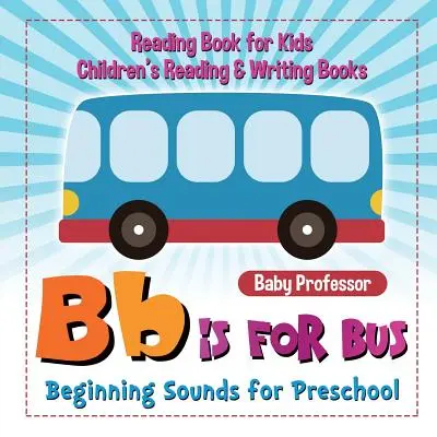 B is for Bus - Beginning Sounds for Preschool - Libro de lectura para niños Libros de lectura y escritura para niños - B is for Bus - Beginning Sounds for Preschool - Reading Book for Kids Children's Reading & Writing Books