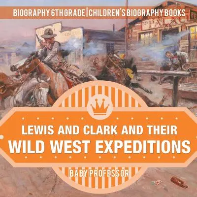Lewis y Clark y sus Expediciones al Salvaje Oeste - Biografía 6º Grado - Libros Infantiles de Biografía - Lewis and Clark and Their Wild West Expeditions - Biography 6th Grade - Children's Biography Books