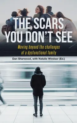 Las cicatrices que no se ven: Cómo superar los retos de una familia disfuncional - The Scars You Don't See: Moving Beyond the Challenges of a Dysfunctional Family