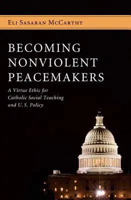 Convertirse en pacificadores no violentos: Una ética de las virtudes para la doctrina social católica y la política estadounidense - Becoming Nonviolent Peacemakers: A Virtue Ethic for Catholic Social Teaching and U.S. Policy