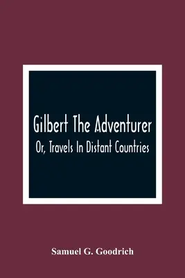 Gilbert El Aventurero; O, Viajes Por Países Lejanos - Gilbert The Adventurer; Or, Travels In Distant Countries