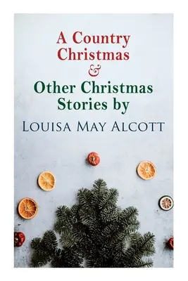 A Country Christmas & Other Christmas Stories de Louisa May Alcott: Clásico de Navidad - A Country Christmas & Other Christmas Stories by Louisa May Alcott: Christmas Classic