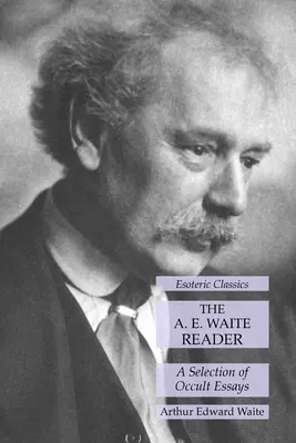 El Lector de A. E. Waite: Una Selección de Ensayos Ocultistas: Clásicos Esotéricos - The A. E. Waite Reader: A Selection of Occult Essays: Esoteric Classics