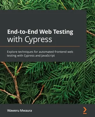 End-to-End Web Testing with Cypress: Explore técnicas para pruebas web frontales automatizadas con Cypress y JavaScript - End-to-End Web Testing with Cypress: Explore techniques for automated frontend web testing with Cypress and JavaScript