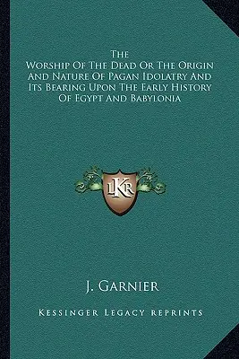 El culto de los muertos o el origen y la naturaleza de la idolatría pagana y su relación con la historia primitiva de Egipto y Babilonia - The Worship Of The Dead Or The Origin And Nature Of Pagan Idolatry And Its Bearing Upon The Early History Of Egypt And Babylonia