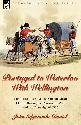 Portugal a Waterloo con Wellington: el diario de un oficial del comisariado británico durante la guerra peninsular y la campaña de 1815 - Portugal to Waterloo With Wellington: the Journal of a British Commissariat Officer During the Peninsular War and the Campaign of 1815