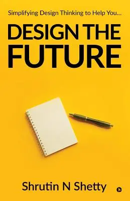 Diseñar el futuro: Simplificar el pensamiento de diseño para... - Design the Future: Simplifying Design Thinking to Help You...