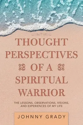 Perspectivas de pensamiento de un guerrero espiritual: Las Lecciones, Observaciones, Visiones y Experiencias de Mi Vida - Thought Perspectives of a Spiritual Warrior: The Lessons, Observations, Visions, and Experiences of My Life