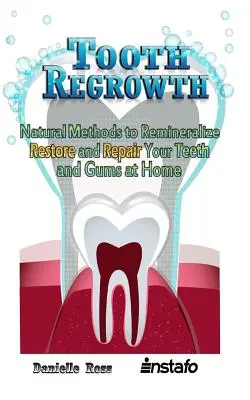 Tooth Regrowth: Métodos naturales para remineralizar, restaurar y reparar sus dientes y encías en casa - Tooth Regrowth: Natural Methods to Remineralize, Restore and Repair Your Teeth and Gums at Home