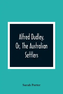 Alfred Dudley, o los colonos australianos - Alfred Dudley, Or, The Australian Settlers