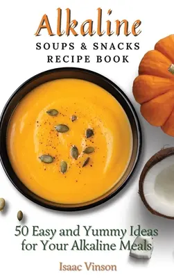 Libro de Recetas de Sopas y Aperitivos Alcalinos: 50 Ideas Fáciles y Deliciosas para sus Comidas Alcalinas - Alkaline Soups and Snacks Recipe Book: 50 Easy and Yummy Ideas for your Alkaline Meals