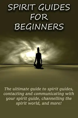 Guías espirituales para principiantes: La guía definitiva para guías espirituales, contactar y comunicarte con tu guía espiritual, canalizar el mundo espiritual - Spirit Guides for Beginners: The ultimate guide to spirit guides, contacting and communicating with your spirit guide, channelling the spirit world