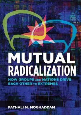 Radicalización mutua: Cómo los grupos y las naciones se llevan mutuamente a los extremos - Mutual Radicalization: How Groups and Nations Drive Each Other to Extremes