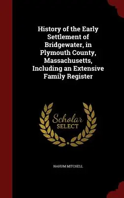 Historia de los Primeros Asentamientos de Bridgewater, en el Condado de Plymouth, Massachusetts, Incluyendo un Extenso Registro Familiar - History of the Early Settlement of Bridgewater, in Plymouth County, Massachusetts, Including an Extensive Family Register