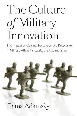 La cultura de la innovación militar: El impacto de los factores culturales en la revolución de los asuntos militares en Rusia, Estados Unidos e Israel - The Culture of Military Innovation: The Impact of Cultural Factors on the Revolution in Military Affairs in Russia, the US, and Israel