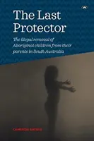 El último protector: El alejamiento ilegal de niños aborígenes de sus padres en Australia Meridional - The Last Protector: The illegal removal of Aboriginal children from their parents in South Australia