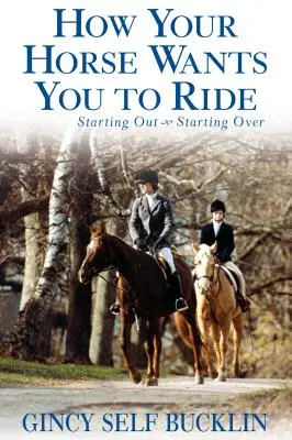 Cómo quiere tu caballo que montes: Empezar de cero, volver a empezar - How Your Horse Wants You to Ride: Starting Out, Starting Over