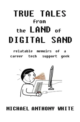 True Tales from the Land of Digital Sand (Historias reales desde el país de la arena digital). - True Tales from the Land of Digital Sand: relatable memoirs of a career tech support geek